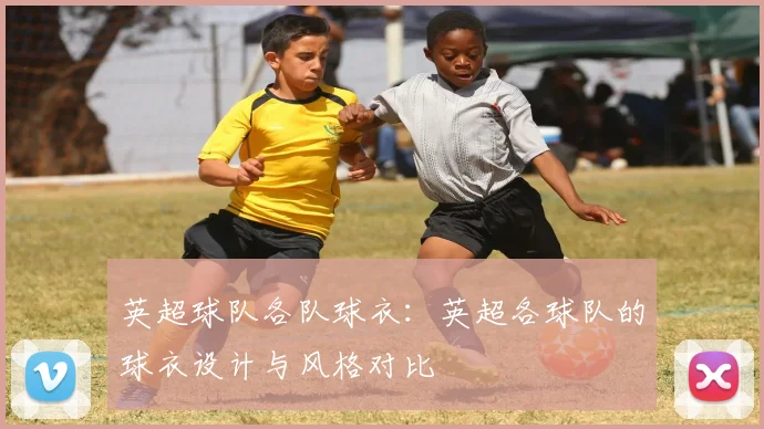 英超球队各队球衣：英超各球队的球衣设计与风格对比
