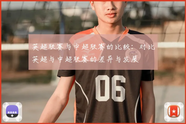 英超联赛与中超联赛的比较：对比英超与中超联赛的差异与发展