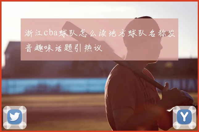 浙江cba球队怎么读地方球队名称发音趣味话题引热议