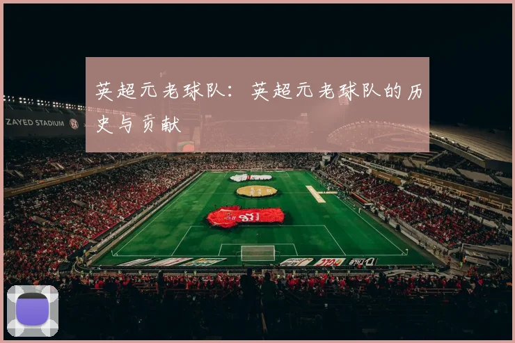 英超元老球队：英超元老球队的历史与贡献